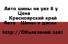 Авто шины на уаз б/у › Цена ­ 6 000 - Красноярский край Авто » Шины и диски   
